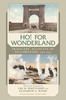 Ho! for Wonderland: Travelers' Accounts of Yellowstone, 1872-1914 - Whittlesey, Lee H (Editor), and Watry, Elizabeth A (Editor), and Schullery, Paul (Foreword by)