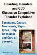 Hoarding, Hoarders and OCD, Obsessive Compulsive Disorder Explained. Help, Treatments, Symptoms, Causes, Signs, Types, Behaviour and Cure All Covered.