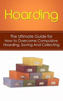 Hoarding: The Ultimate Guide for How to Overcome Compulsive Hoarding, Saving, And Collecting - Hulse, Julian