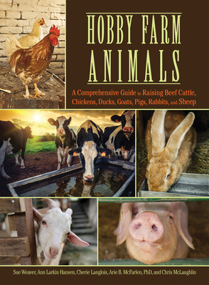 Hobby Farm Animals: A Comprehensive Guide to Raising Beef Cattle, Chickens, Ducks, Goats, Pigs, Rabbits, and Sheep - Weaver, Sue, and Hansen, Ann Larkin, and Langlois, Cherie