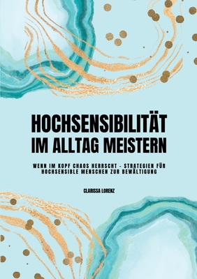 Hochsensibilit?t im Alltag meistern: Wenn im Kopf Chaos herrscht - Strategien f?r hochsensible Menschen zur Bew?ltigung - Lorenz, Clarissa