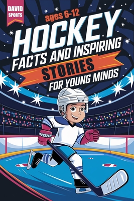 Hockey Facts and Inspiring Stories for Young Minds: 14 Inspirational Stories From Hockey History With More than 60 Facts about Hockey For Young Fans - Sports, David