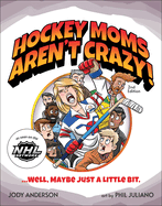 Hockey Moms Aren't Crazy!: ...Well, Maybe Just a Little Bit