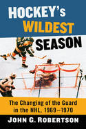 Hockey's Wildest Season: The Changing of the Guard in the Nhl, 1969-1970