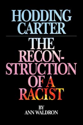 Hodding Carter: The Reconstruction of a Racist - Waldron, Ann