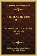 Hodson of Hodson's Horse: Or Twelve Years of a Soldier's Life in India (1883)