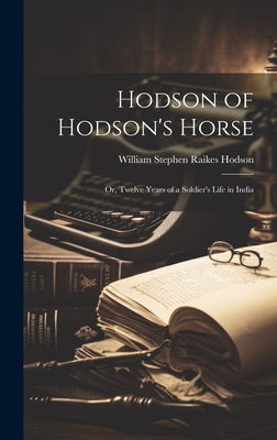 Hodson of Hodson's Horse: Or, Twelve Years of a Soldier's Life in India - Hodson, William Stephen Raikes