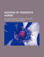 Hodson of Hodson's Horse: Or, Twelve Years of a Soldier's Life in India