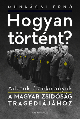 Hogyan Trtnt?: Adatok s Okmnyok a Magyar Zsidsg Tragdijhoz - Munkcsi, Erno, and Munk, Nina (Preface by), and Lacz, Ferenc (Introduction by)