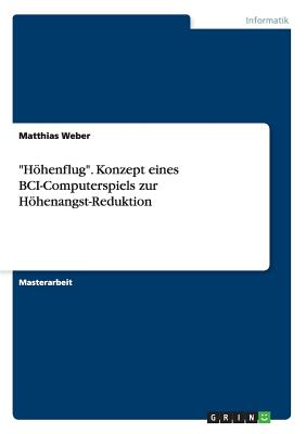 Hohenflug. Konzept Eines Bci-Computerspiels Zur Hohenangst-Reduktion - Weber, Matthias