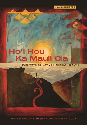 Ho'i Hou Ka Mauli Ola: Pathways to Native Hawaiian Health - Lee, Winona K Mesiona (Contributions by), and Look, Mele A (Contributions by), and Beckwith, Nina Leialoha (Contributions by)