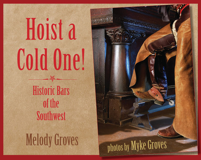 Hoist a Cold One!: Historic Bars of the Southwest - Groves, Melody, and Groves, Myke (Photographer)