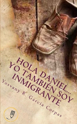 Hola Daniel...Yo Tambien Soy Inmigrante - Garc?a Corpas, Yosvany R