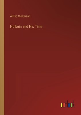 Holbein and His Time - Woltmann, Alfred