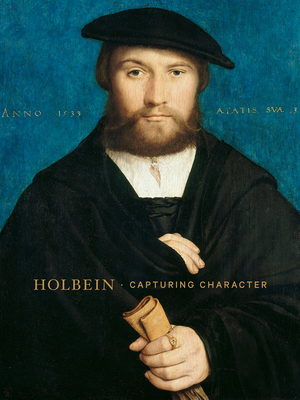 Holbein: Capturing Character - Woollett, Anne T. (Editor), and Mackelaite, Austeja (Contributions by), and McQuillen, John T. (Contributions by)