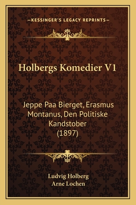 Holbergs Komedier V1: Jeppe Paa Bierget, Erasmus Montanus, Den Politiske Kandstober (1897) - Holberg, Ludvig, Bar, and Lochen, Arne (Editor)