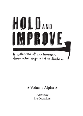Hold and Improve -Volume Alpha-: A collection of awesomeness from the edge of the fireline - Orcasitas, Bre (Editor), and McGury, James (Cover design by)