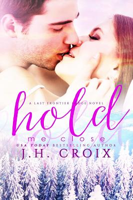 Hold Me Close: A Last Frontier Lodge Novel - Croix, J H