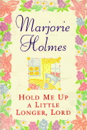 Hold Me Up a Little Longer Lord - Holmes, Marjorie