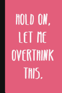Hold On, Let Me Overthink This.: A Cute + Funny Office Humor Notebook - Colleague Gifts - Cool Gag Gifts For Women