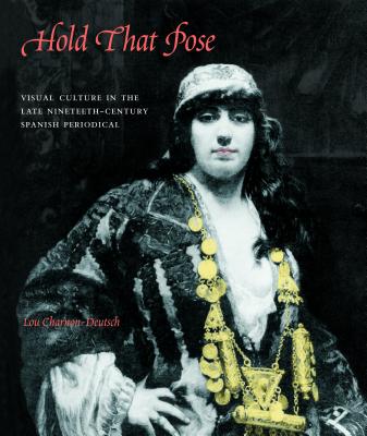 Hold That Pose: Visual Culture in the Late-Nineteenth-Century Spanish Periodical - Charnon-Deutsch, Lou