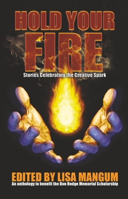 Hold Your Fire: Stories Celebrating the Creative Spark - Mangum, Lisa (Editor), and Cay, Alicia, and Corley, Brian