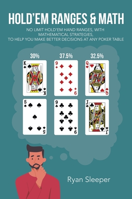 Hold'Em Ranges & Math: No Limit Hold'Em Hand Ranges, with Mathematical Strategies, to Help You Make Better Decisions at Any Poker Table - Sleeper, Ryan