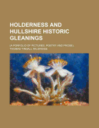 Holderness and Hullshire Historic Gleanings: (a Porfolio of Pictures, Poetry and Prose)