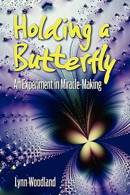 Holding a Butterfly--An Experiment in Miracle-Making - Woodland, Lynn, and Cook, Jean (Editor), and Farr, David (Designer)