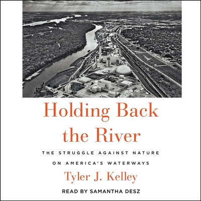 Holding Back the River: The Struggle Against Nature on America's Waterways - Kelley, Tyler J, and Desz, Samantha (Read by)