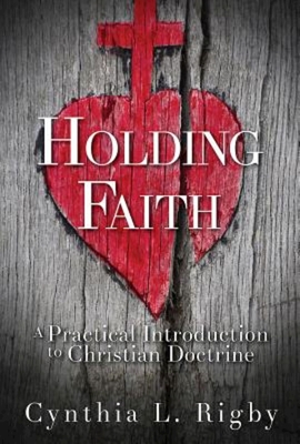 Holding Faith: A Practical Introduction to Christian Doctrine - Rigby, Cynthia L