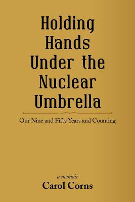 Holding Hands Under the Nuclear Umbrella: Our Nine and Fifty Years and Counting - Corns, Carol