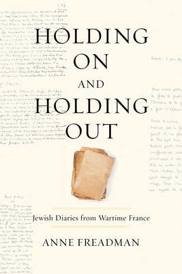 Holding on and Holding Out: Jewish Diaries from Wartime France - Freadman, Anne