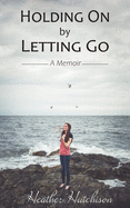 Holding On by Letting Go: A Memoir