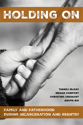 Holding on: Family and Fatherhood During Incarceration and Reentry - McKay, Tasseli, and Comfort, Megan, and Lindquist, Christine