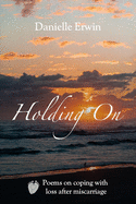 Holding On: Poems on Coping With Loss After Miscarriage
