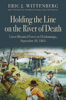 Holding the Line on the River of Death: Union Mounted Forces at Chickamauga, September 18, 1863 - Wittenberg, Eric J