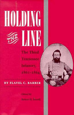 Holding the Line: The Third Tennesse Regiment 1861-1864 - Barber, Flavel C, and Ferrell, Robert H, Mr. (Editor)