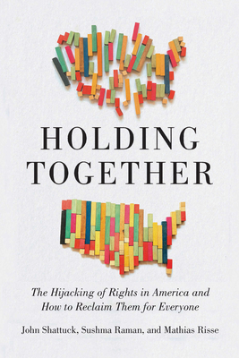 Holding Together: The Hijacking of Rights in America and How to Reclaim Them for Everyone - Shattuck, John, and Raman, Sushma, and Risse, Mathias