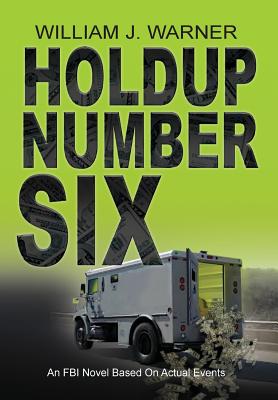 HOLDUP NUMBER SIX, An FBI Novel Based on Actual Events - Warner, William J