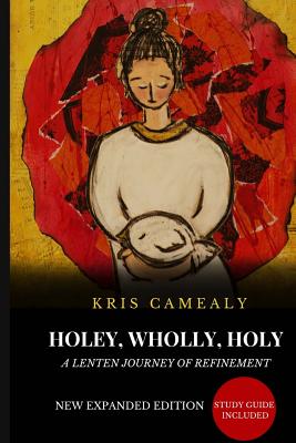 Holey Wholly Holy: A Lenten Journey Of Refinement {Expanded Edition} - Camealy, Kris