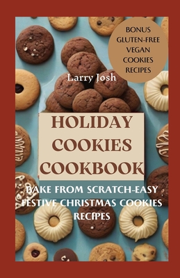 Holiday Cookies Cookbook: Bake From Scratch-Easy Festive Christmas Cookies Recipes - Josh, Larry