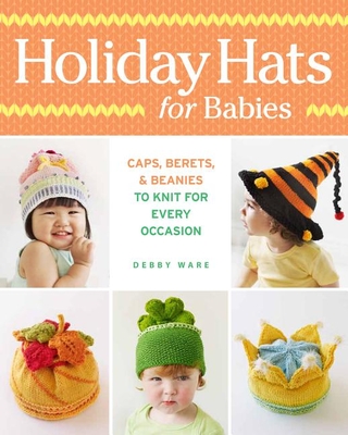 Holiday Hats for Babies: Caps, Berets & Beanies to Knit for Every Occasion - Ware, Debby