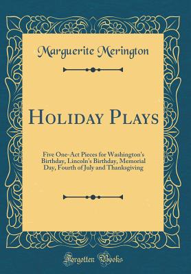 Holiday Plays: Five One-Act Pieces for Washington's Birthday, Lincoln's Birthday, Memorial Day, Fourth of July and Thanksgiving (Classic Reprint) - Merington, Marguerite