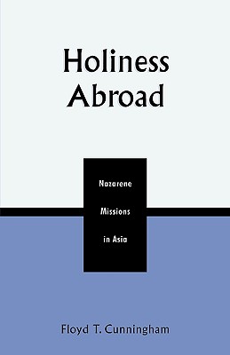 Holiness Abroad: Nazarene Missions in Asia - Cunningham, Floyd T