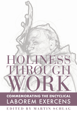 Holiness Through Work: Commemorating the Encyclical Laborem Exercens - Schlag, Martin (Editor)