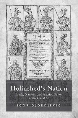 Holinshed's Nation: Ideals, Memory, and Practical Policy in the Chronicles - Djordjevic, Igor