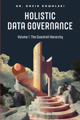 Holistic Data Governance: The Guardrail Hierarchy - Kowalski, David