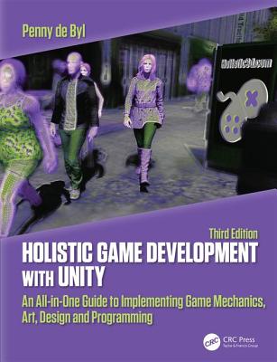 Holistic Game Development with Unity 3e: An All-in-One Guide to Implementing Game Mechanics, Art, Design and Programming - de Byl, Penny