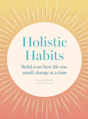 Holistic Habits: Build Your Best Life One Small Change at a Time - Rushton, Emine, and de Kwant, Jocelyn